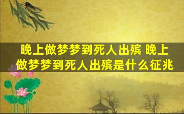 晚上做梦梦到死人出殡 晚上做梦梦到死人出殡是什么征兆